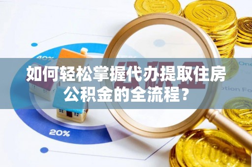 广陵如何轻松掌握代办提取住房公积金的全流程？
