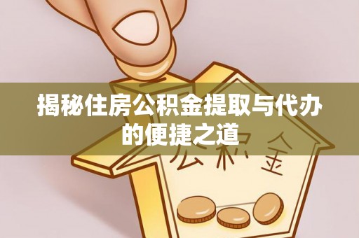 金口河揭秘住房公积金提取与代办的便捷之道