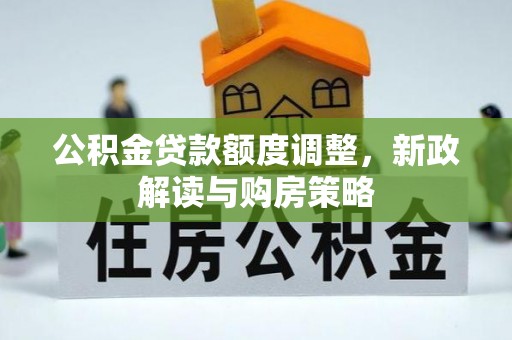 鄯善公积金贷款额度调整，新政解读与购房策略