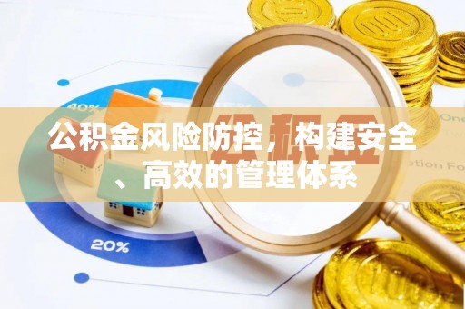 汤阴公积金风险防控，构建安全、高效的管理体系