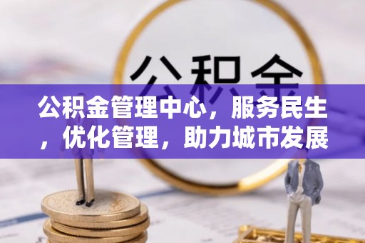 汤阴公积金管理中心，服务民生，优化管理，助力城市发展