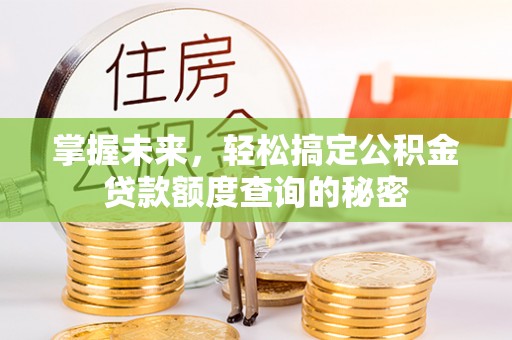 泉山掌握未来，轻松搞定公积金贷款额度查询的秘密