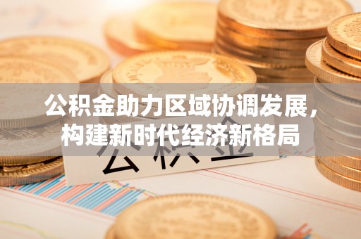 册亨公积金助力区域协调发展，构建新时代经济新格局