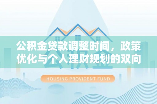 册亨公积金贷款调整时间，政策优化与个人理财规划的双向考量