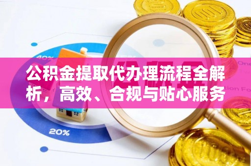 茄子河公积金提取代办理流程全解析，高效、合规与贴心服务