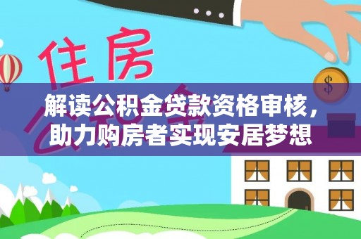 茄子河解读公积金贷款资格审核，助力购房者实现安居梦想