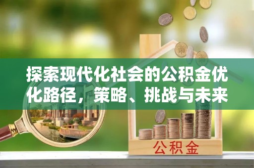 汤阴探索现代化社会的公积金优化路径，策略、挑战与未来展望