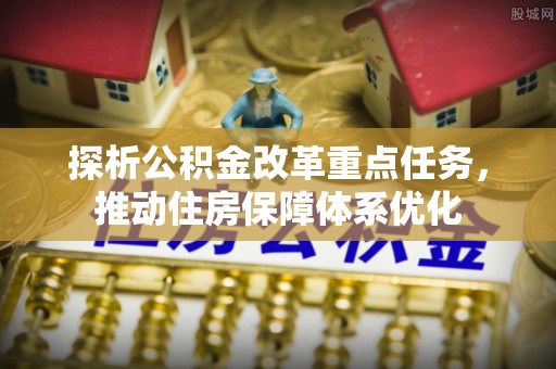 萨迦探析公积金改革重点任务，推动住房保障体系优化