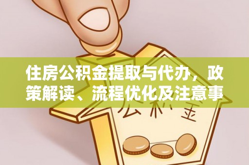 萨迦住房公积金提取与代办，政策解读、流程优化及注意事项