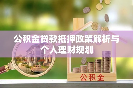 汤阴公积金贷款抵押政策解析与个人理财规划