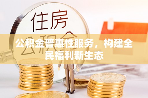 册亨公积金普惠性服务，构建全民福利新生态