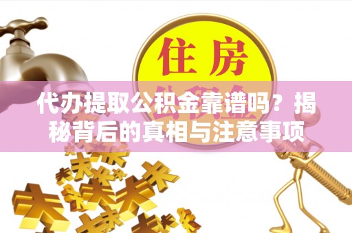 望都代办提取公积金靠谱吗？揭秘背后的真相与注意事项