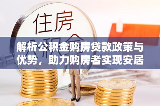 望都解析公积金购房贷款政策与优势，助力购房者实现安居梦想