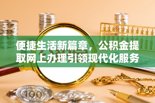 望都便捷生活新篇章，公积金提取网上办理引领现代化服务