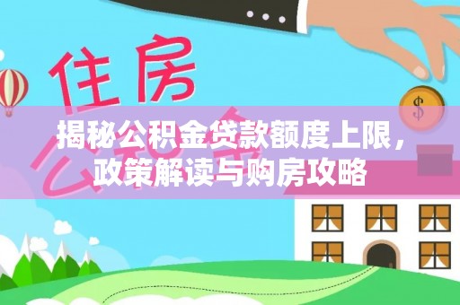 汤阴揭秘公积金贷款额度上限，政策解读与购房攻略