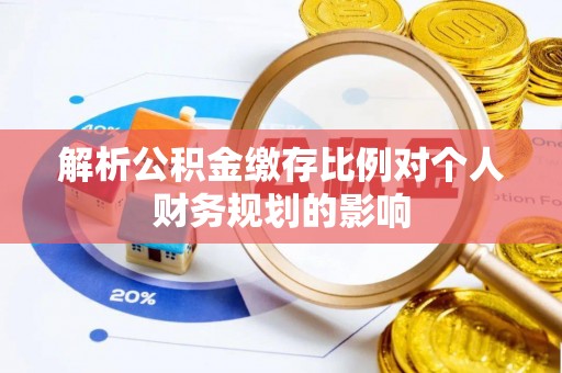 淇滨解析公积金缴存比例对个人财务规划的影响