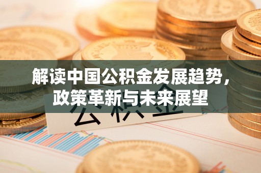 广宗解读中国公积金发展趋势，政策革新与未来展望
