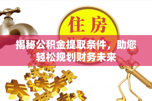 广宗揭秘公积金提取条件，助您轻松规划财务未来