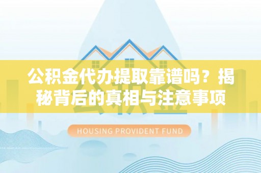 淇滨公积金代办提取靠谱吗？揭秘背后的真相与注意事项