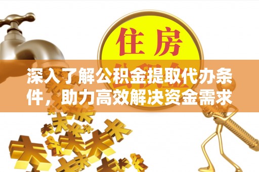 潮阳深入了解公积金提取代办条件，助力高效解决资金需求
