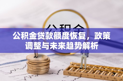 汉川公积金贷款额度恢复，政策调整与未来趋势解析