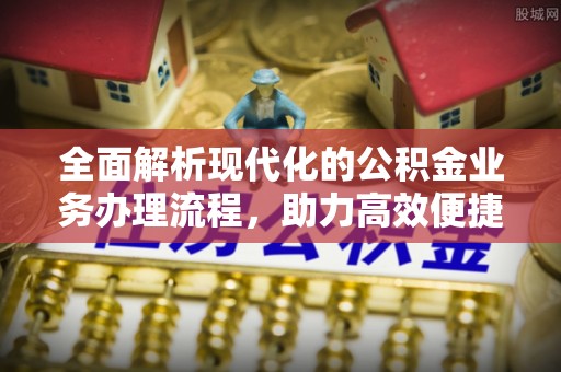 济源全面解析现代化的公积金业务办理流程，助力高效便捷生活