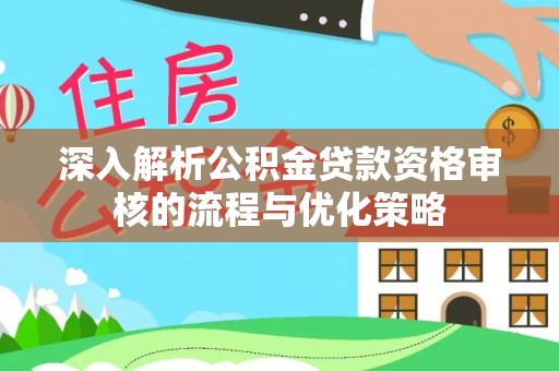 燕巢深入解析公积金贷款资格审核的流程与优化策略