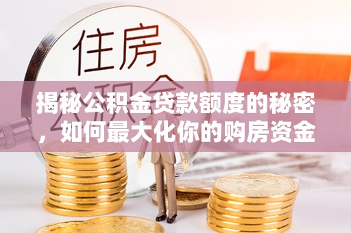 燕巢揭秘公积金贷款额度的秘密，如何最大化你的购房资金