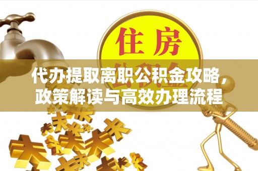 燕巢代办提取离职公积金攻略，政策解读与高效办理流程