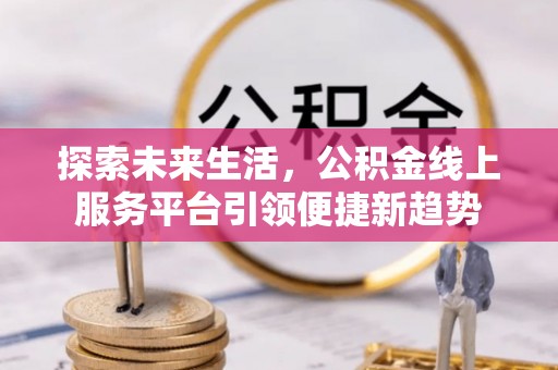 上林探索未来生活，公积金线上服务平台引领便捷新趋势