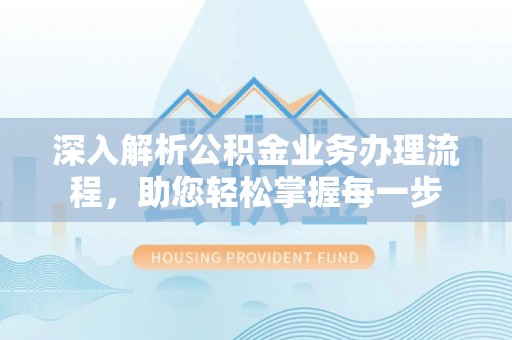 上林深入解析公积金业务办理流程，助您轻松掌握每一步