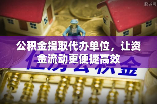 潮阳公积金提取代办单位，让资金流动更便捷高效