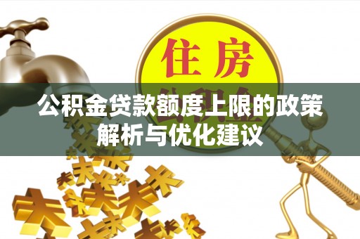 平乡公积金贷款额度上限的政策解析与优化建议