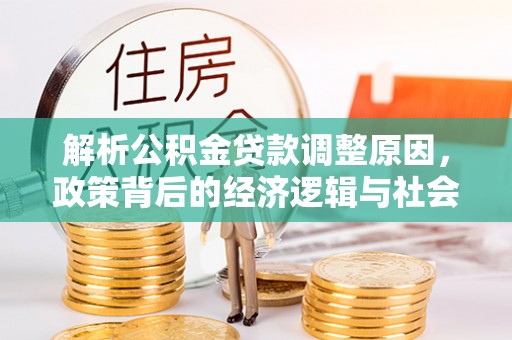 平乡解析公积金贷款调整原因，政策背后的经济逻辑与社会影响