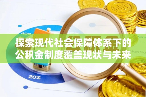 龙口探索现代社会保障体系下的公积金制度覆盖现状与未来发展