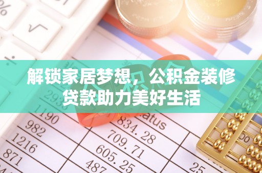 昂仁解锁家居梦想，公积金装修贷款助力美好生活