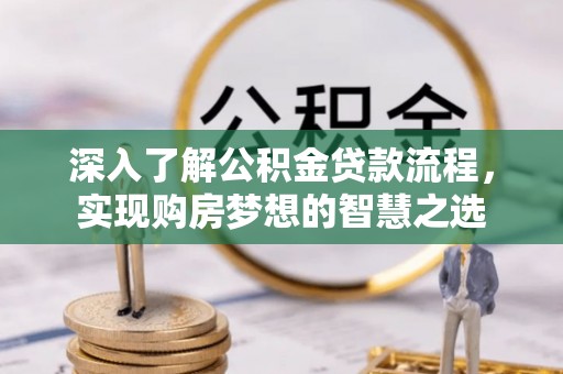 江城深入了解公积金贷款流程，实现购房梦想的智慧之选