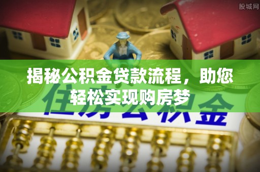 昂仁揭秘公积金贷款流程，助您轻松实现购房梦