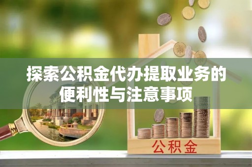 昂仁探索公积金代办提取业务的便利性与注意事项