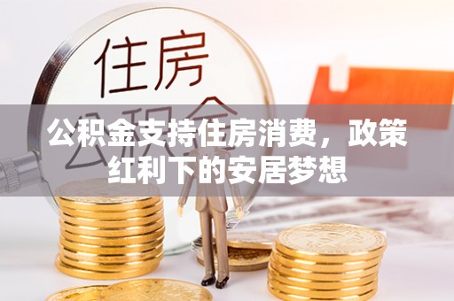 齐齐哈尔公积金支持住房消费，政策红利下的安居梦想