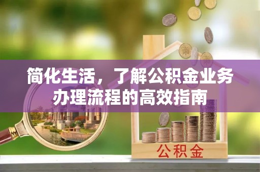 齐齐哈尔简化生活，了解公积金业务办理流程的高效指南