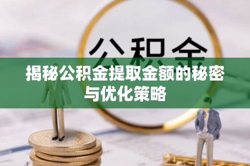龙口揭秘公积金提取金额的秘密与优化策略