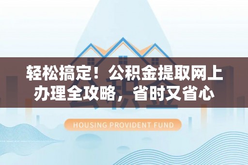 巴彦淖尔市轻松搞定！公积金提取网上办理全攻略，省时又省心