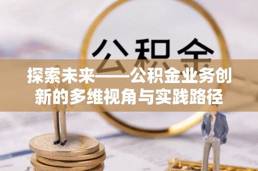 泉港探索未来——公积金业务创新的多维视角与实践路径