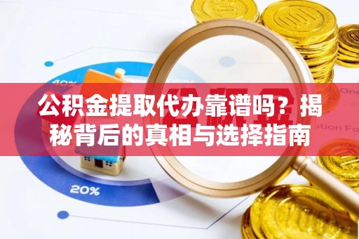 龙湾公积金提取代办靠谱吗？揭秘背后的真相与选择指南