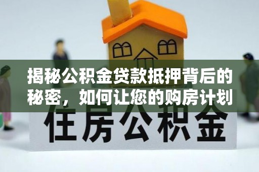龙湾揭秘公积金贷款抵押背后的秘密，如何让您的购房计划更轻松？