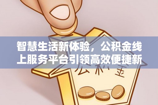 龙湾智慧生活新体验，公积金线上服务平台引领高效便捷新潮流