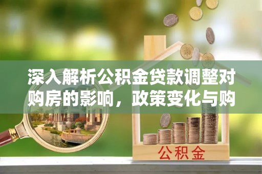 盐田深入解析公积金贷款调整对购房的影响，政策变化与购房者选择