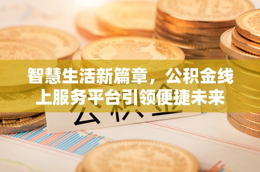 盐田智慧生活新篇章，公积金线上服务平台引领便捷未来