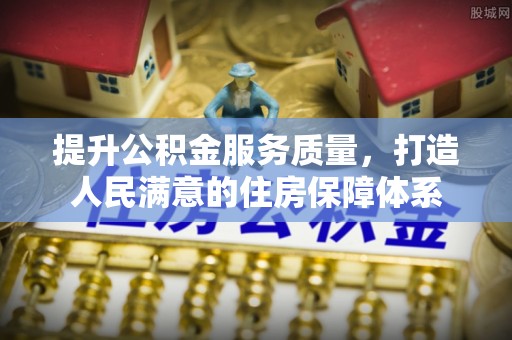 巴彦淖尔市提升公积金服务质量，打造人民满意的住房保障体系